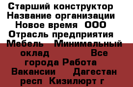 Старший конструктор › Название организации ­ Новое время, ООО › Отрасль предприятия ­ Мебель › Минимальный оклад ­ 30 000 - Все города Работа » Вакансии   . Дагестан респ.,Кизилюрт г.